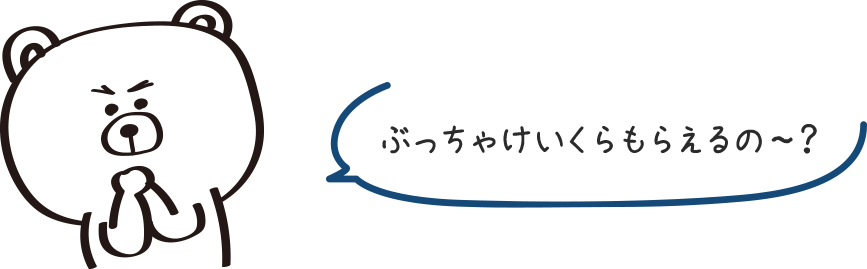 ぶっちゃけいくらもらえるの〜？